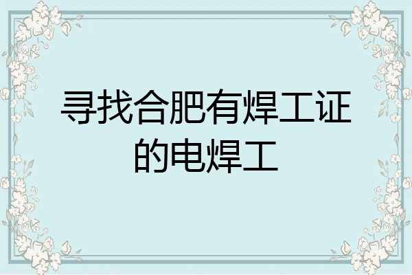 寻找合肥有焊工证的电焊工