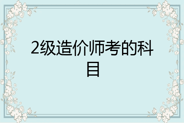 2级造价师考的科目