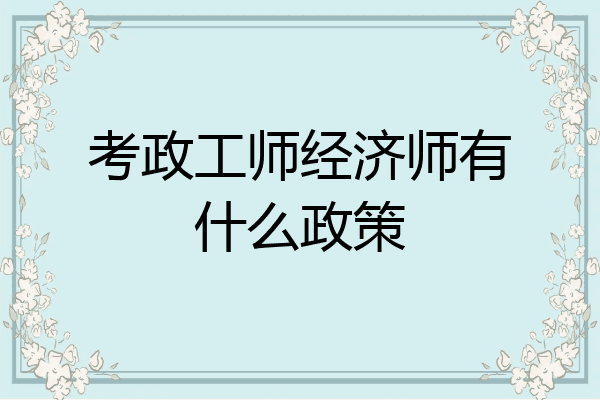 考政工师经济师有什么政策