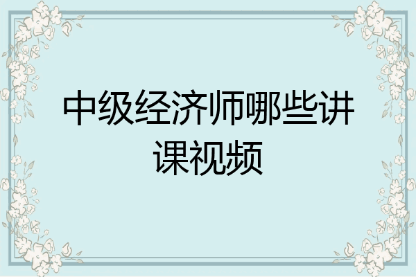 中级经济师哪些讲课视频