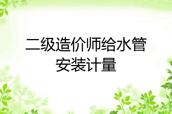 二级造价师给水管安装计量