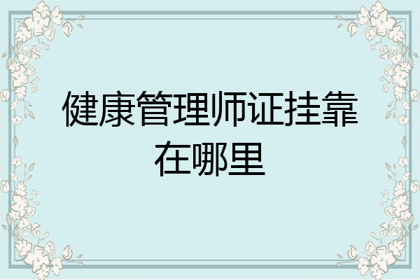 健康管理师证挂靠在哪里