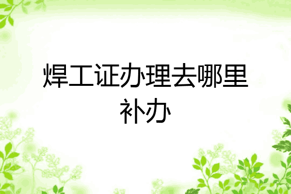 焊工证办理去哪里补办