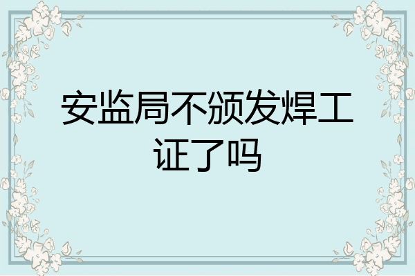安监局不颁发焊工证了吗