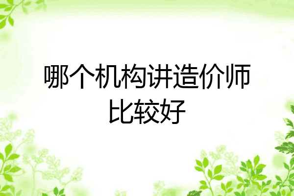 哪个机构讲造价师比较好