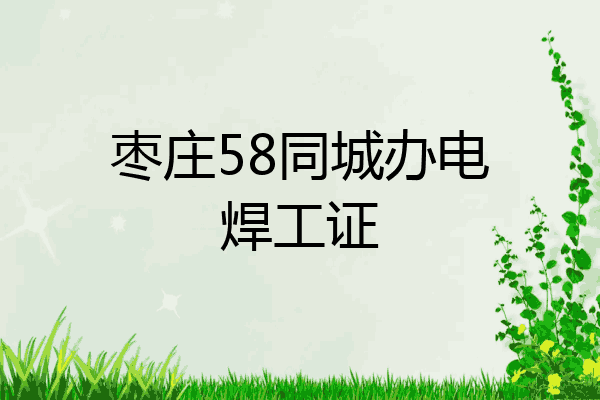 枣庄58同城办电焊工证