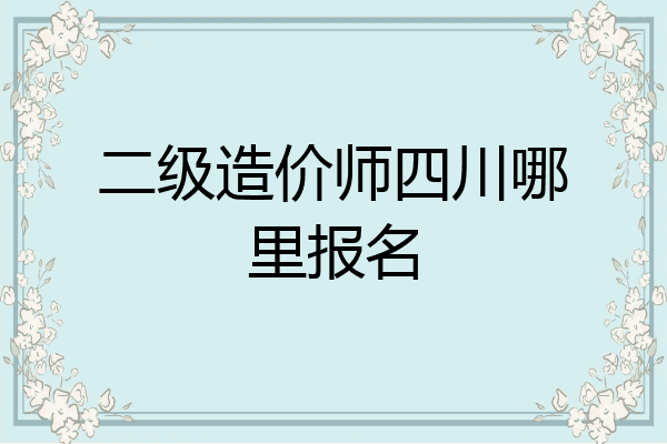 二级造价师四川哪里报名