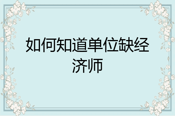 如何知道单位缺经济师