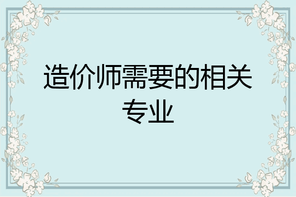 造价师需要的相关专业