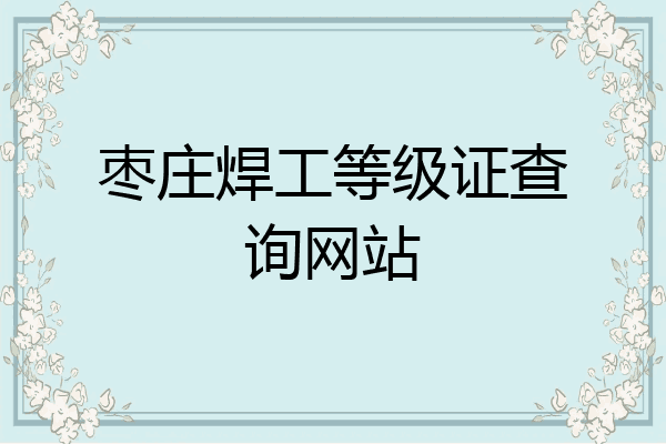 枣庄焊工等级证查询网站