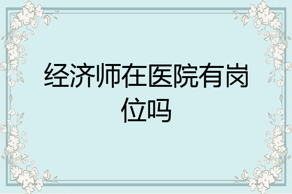 经济师在医院有岗位吗