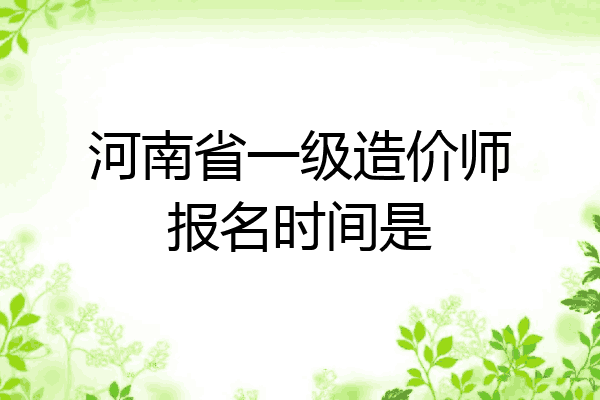 河南省一级造价师报名时间是
