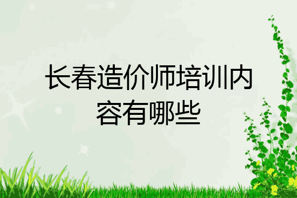 长春造价师培训内容有哪些