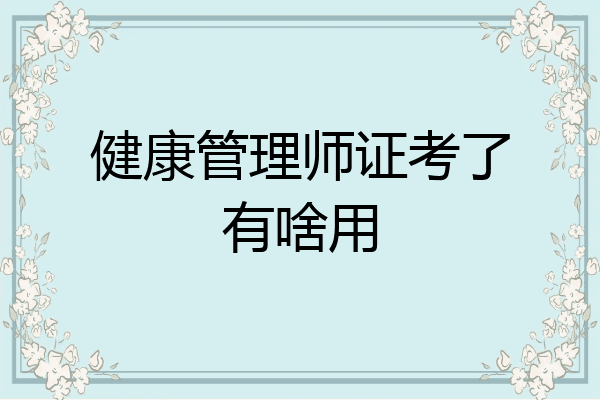 健康管理师证考了有啥用
