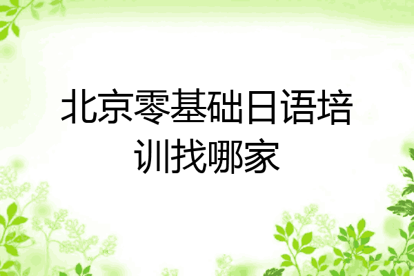 北京零基础日语培训找哪家