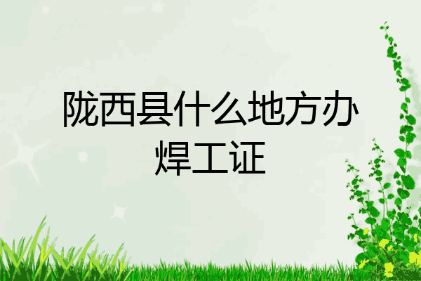 陇西县什么地方办焊工证