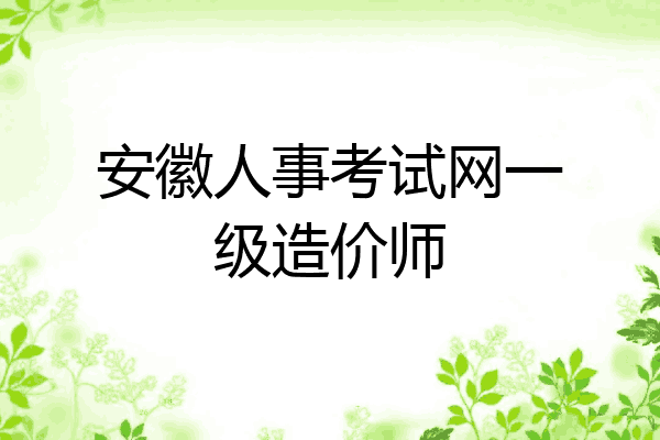 安徽人事考试网一级造价师