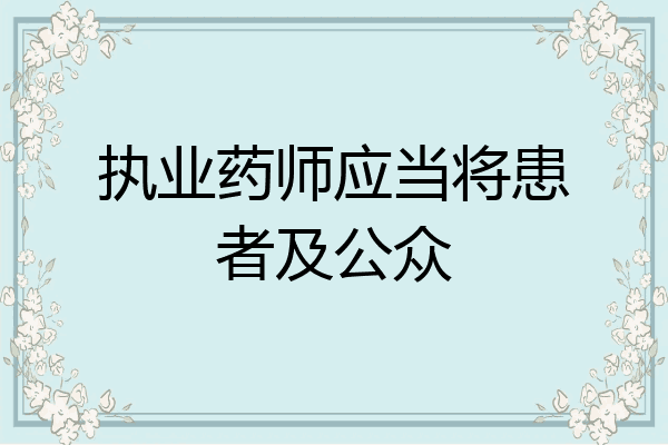 执业药师应当将患者及公众