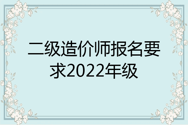 二级造价师报名要求2022年级