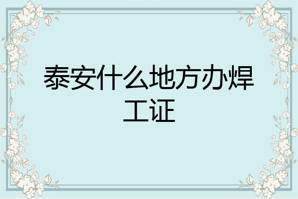 泰安什么地方办焊工证