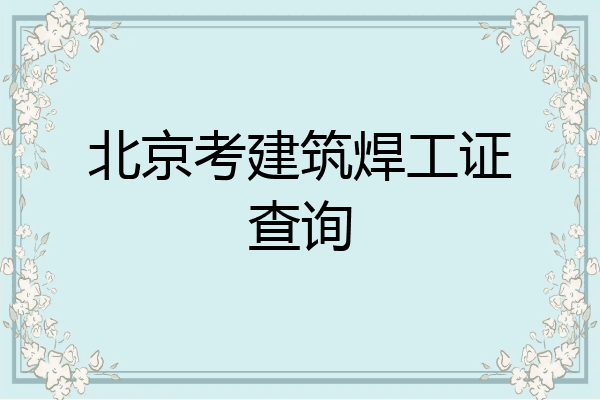 北京考建筑焊工证查询