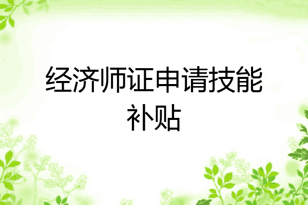 经济师证申请技能补贴