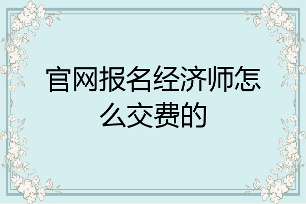 官网报名经济师怎么交费的