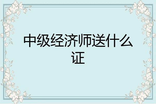 中级经济师送什么证