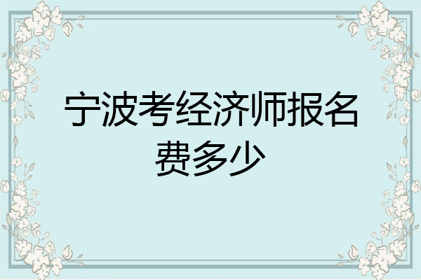 宁波考经济师报名费多少