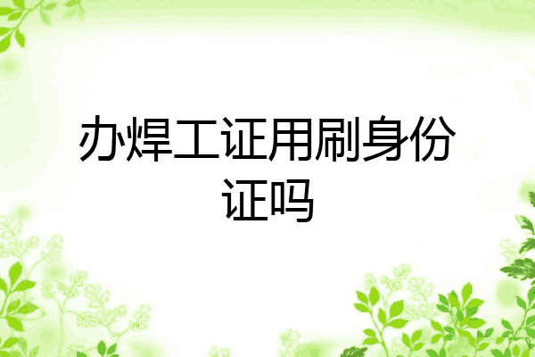 办焊工证用刷身份证吗