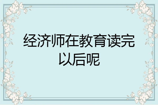 经济师在教育读完以后呢