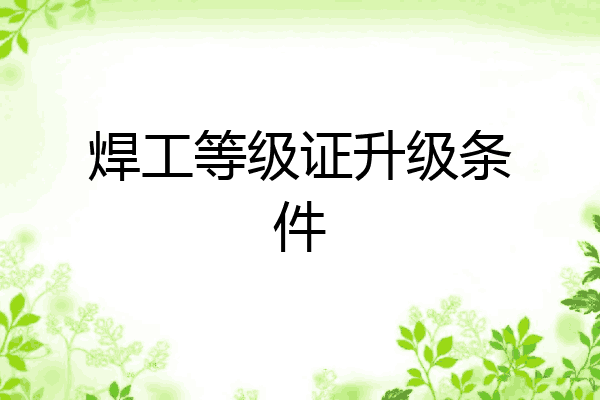 焊工等级证升级条件