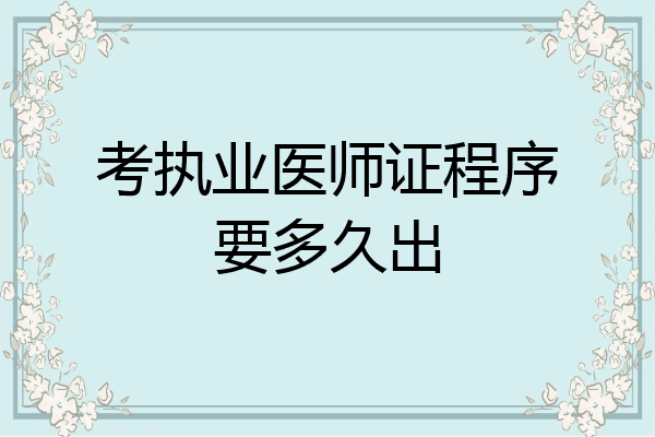 考执业医师证程序要多久出