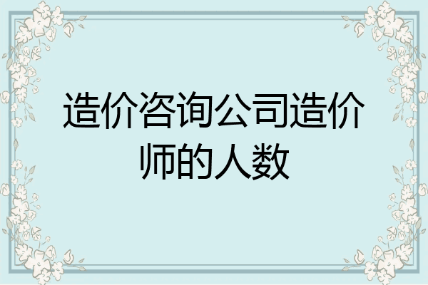 造价咨询公司造价师的人数