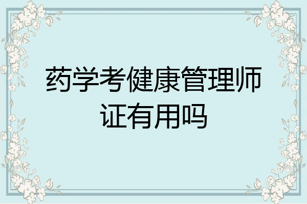 药学考健康管理师证有用吗