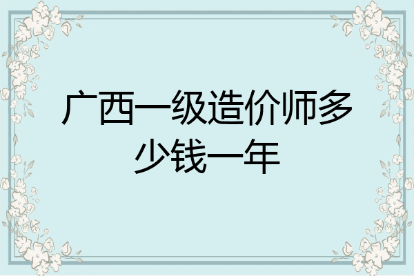 广西一级造价师多少钱一年