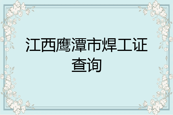江西鹰潭市焊工证查询