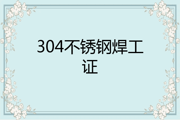 304不锈钢焊工证