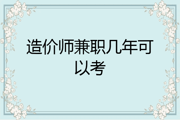 造价师兼职几年可以考