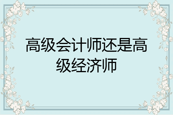 高级会计师还是高级经济师