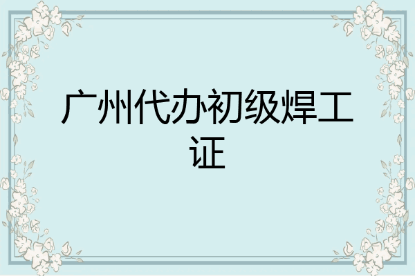 广州代办初级焊工证