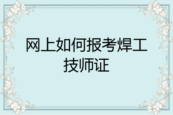 网上如何报考焊工技师证
