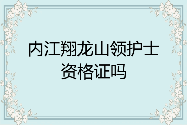 内江翔龙山领护士资格证吗