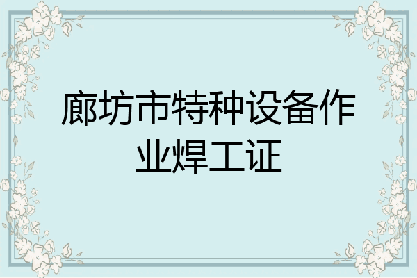 廊坊市特种设备作业焊工证