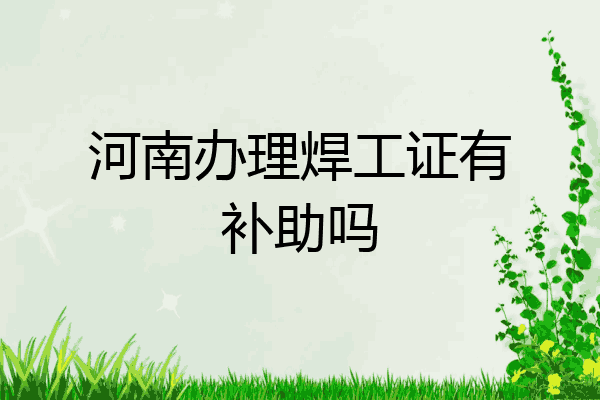 河南办理焊工证有补助吗