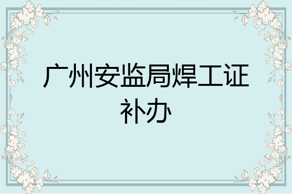 广州安监局焊工证补办