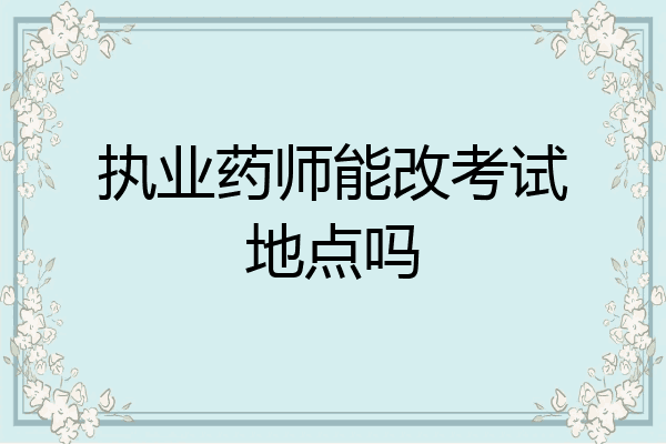 执业药师能改考试地点吗