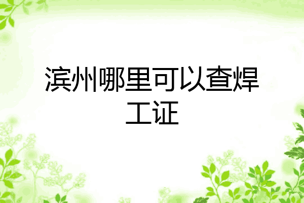 滨州哪里可以查焊工证