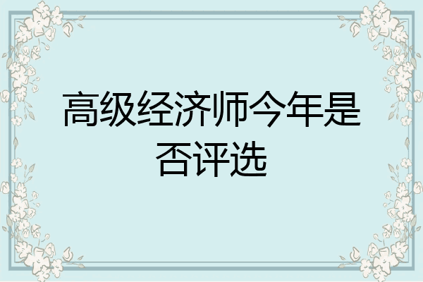 高级经济师今年是否评选