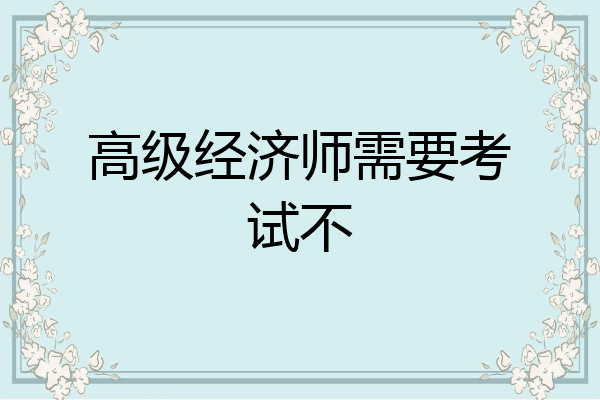 高级经济师需要考试不